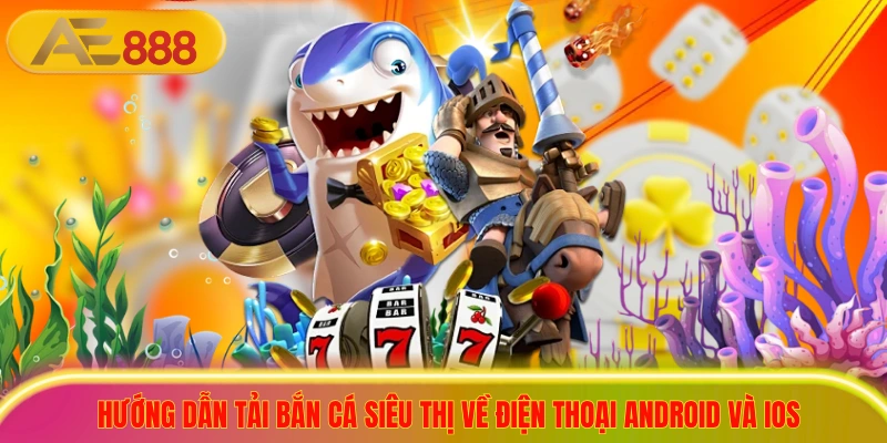 Hướng dẫn tải bắn cá siêu thị về điện thoại Android và iOS